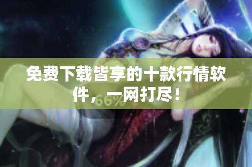 免费下载皆享的十款行情软件，一网打尽！