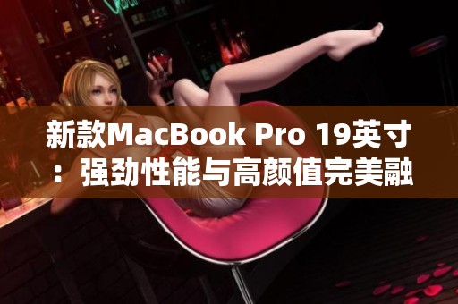 新款MacBook Pro 19英寸：强劲性能与高颜值完美融合