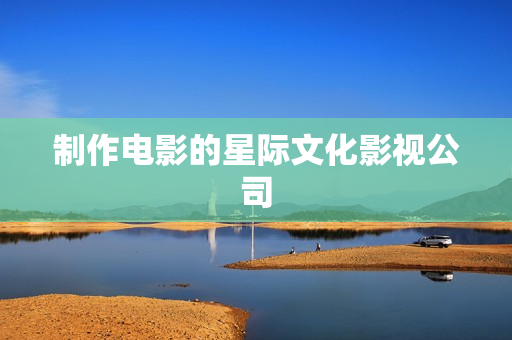 制作电影的星际文化影视公司