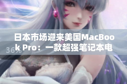 日本市场迎来美国MacBook Pro：一款超强笔记本电脑