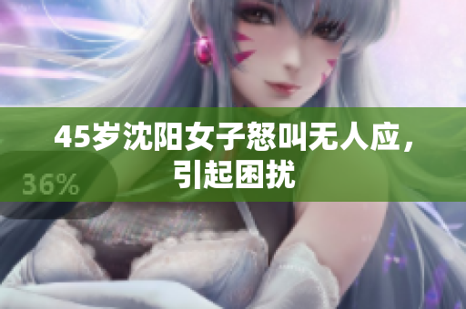 45岁沈阳女子怒叫无人应，引起困扰