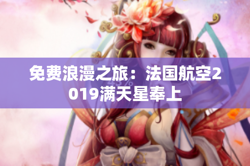 免费浪漫之旅：法国航空2019满天星奉上