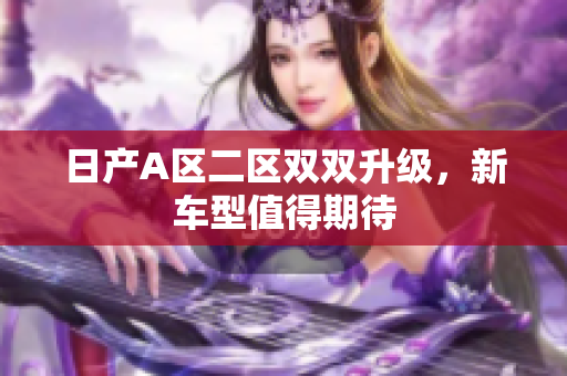日产A区二区双双升级，新车型值得期待