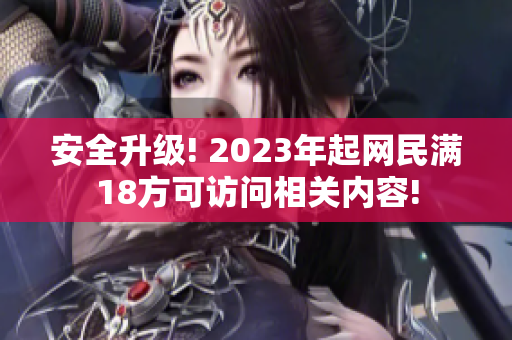 安全升级! 2023年起网民满18方可访问相关内容!