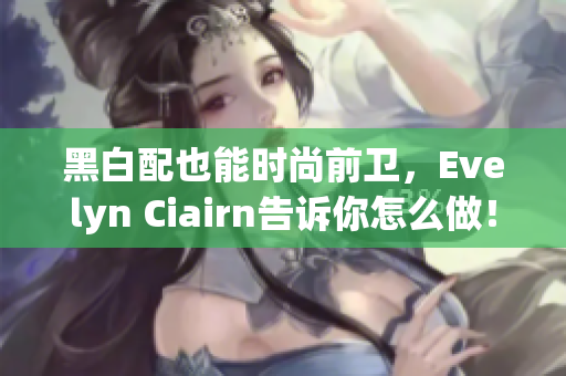 黑白配也能时尚前卫，Evelyn Ciairn告诉你怎么做！