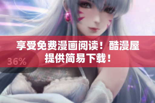 享受免费漫画阅读！酷漫屋提供简易下载！