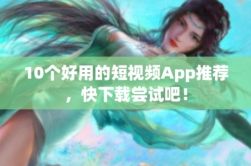 10个好用的短视频App推荐，快下载尝试吧！