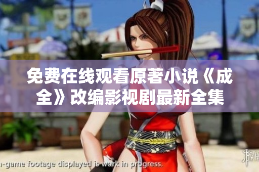 免费在线观看原著小说《成全》改编影视剧最新全集