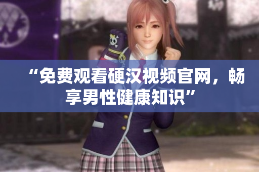 “免费观看硬汉视频官网，畅享男性健康知识”