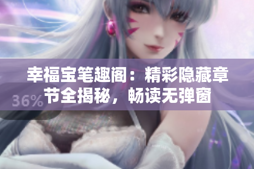 幸福宝笔趣阁：精彩隐藏章节全揭秘，畅读无弹窗