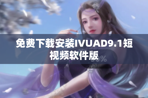免费下载安装IVUAD9.1短视频软件版