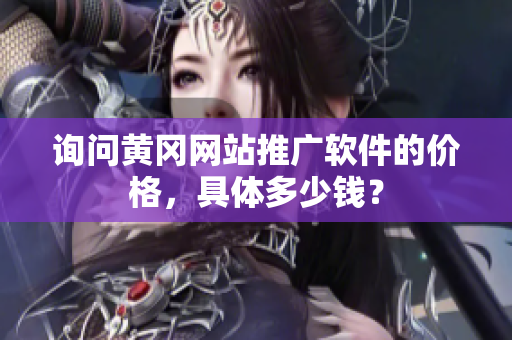 询问黄冈网站推广软件的价格，具体多少钱？