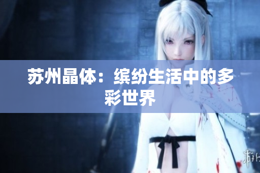 苏州晶体：缤纷生活中的多彩世界