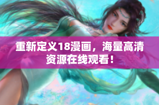 重新定义18漫画，海量高清资源在线观看！