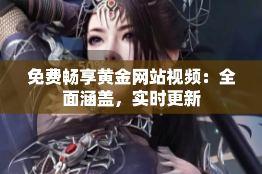 免费畅享黄金网站视频：全面涵盖，实时更新