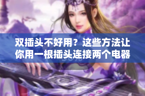 双插头不好用？这些方法让你用一根插头连接两个电器！