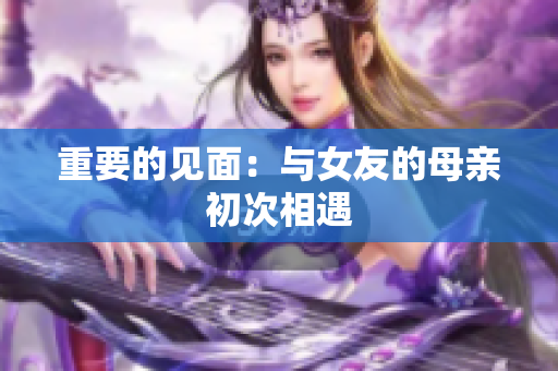 重要的见面：与女友的母亲初次相遇