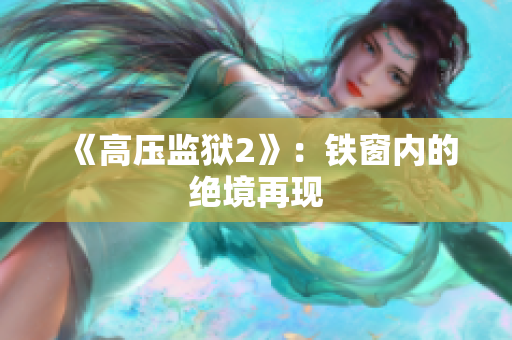 《高压监狱2》：铁窗内的绝境再现