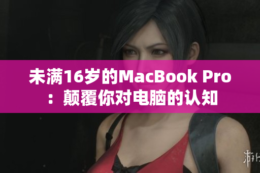 未满16岁的MacBook Pro：颠覆你对电脑的认知