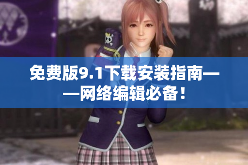 免费版9.1下载安装指南——网络编辑必备！