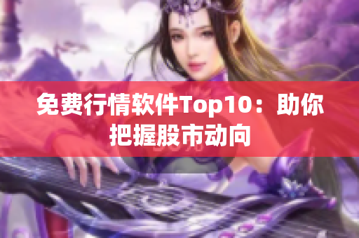 免费行情软件Top10：助你把握股市动向