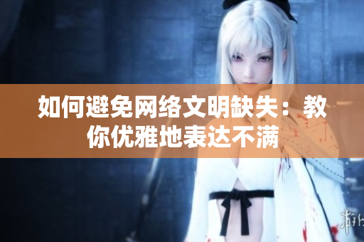 如何避免网络文明缺失：教你优雅地表达不满