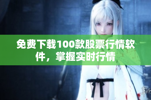 免费下载100款股票行情软件，掌握实时行情