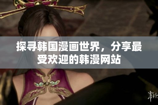 探寻韩国漫画世界，分享最受欢迎的韩漫网站