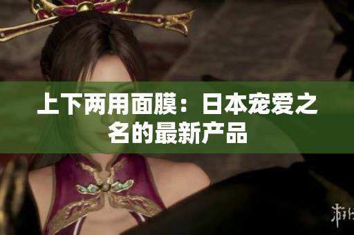 上下两用面膜：日本宠爱之名的最新产品