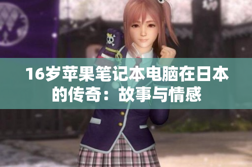 16岁苹果笔记本电脑在日本的传奇：故事与情感