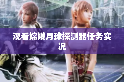 观看嫦娥月球探测器任务实况
