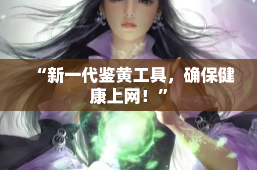 “新一代鉴黄工具，确保健康上网！”