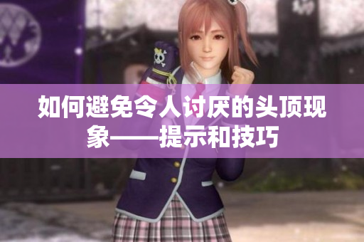 如何避免令人讨厌的头顶现象——提示和技巧