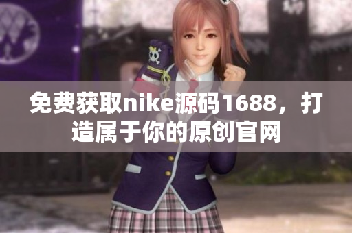 免费获取nike源码1688，打造属于你的原创官网