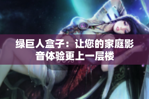 绿巨人盒子：让您的家庭影音体验更上一层楼