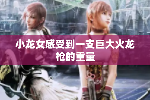 小龙女感受到一支巨大火龙枪的重量
