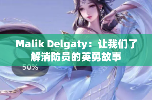 Malik Delgaty：让我们了解消防员的英勇故事