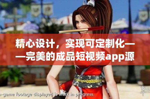 精心设计，实现可定制化——完美的成品短视频app源码