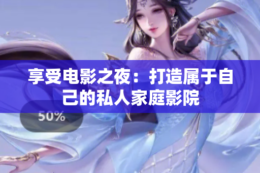 享受电影之夜：打造属于自己的私人家庭影院