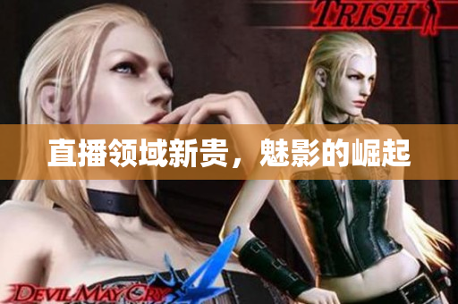 直播领域新贵，魅影的崛起