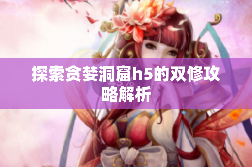 探索贪婪洞窟h5的双修攻略解析