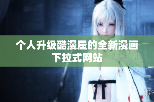 个人升级酷漫屋的全新漫画下拉式网站