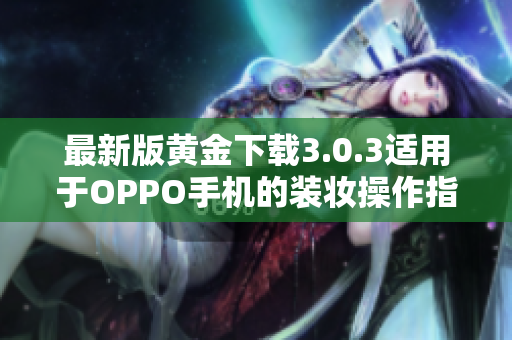 最新版黄金下载3.0.3适用于OPPO手机的装妆操作指南