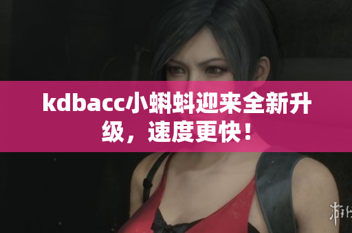 kdbacc小蝌蚪迎来全新升级，速度更快！