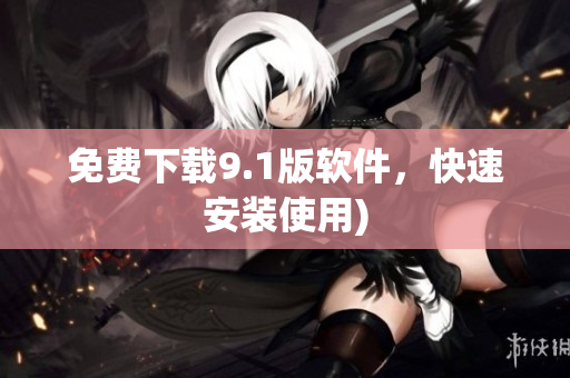 免费下载9.1版软件，快速安装使用)