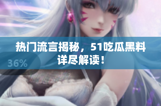 热门流言揭秘，51吃瓜黑料详尽解读！