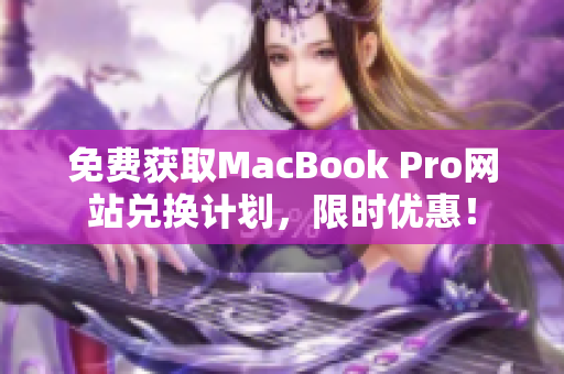 免费获取MacBook Pro网站兑换计划，限时优惠！