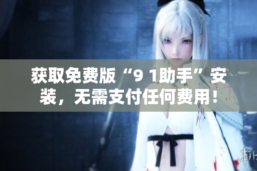 获取免费版“9 1助手”安装，无需支付任何费用！