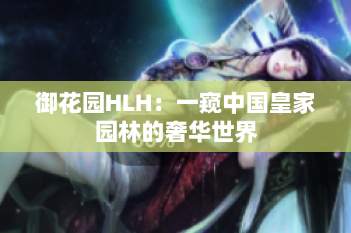 御花园HLH：一窥中国皇家园林的奢华世界