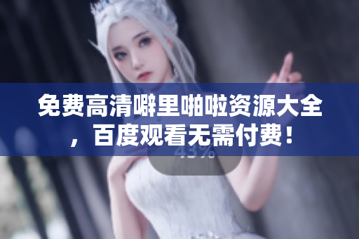 免费高清噼里啪啦资源大全，百度观看无需付费！